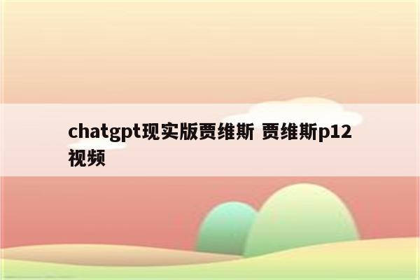 chatgpt现实版贾维斯 贾维斯p12视频