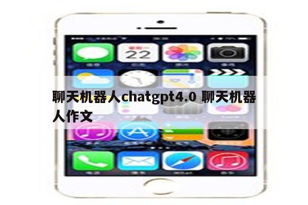 聊天机器人chatgpt4.0 聊天机器人作文