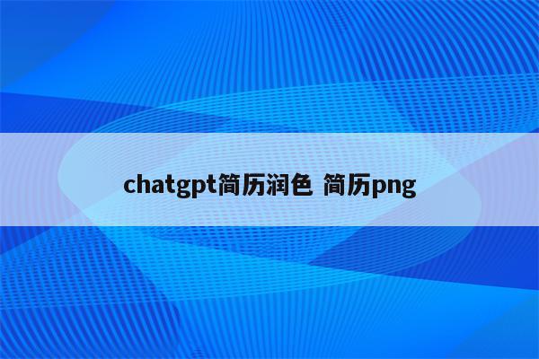 chatgpt简历润色 简.png chatgpt简历润色 简历png