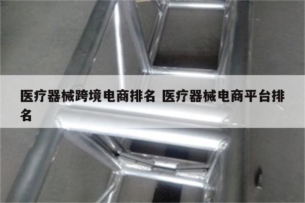 医疗器械跨境电商排名 医疗器械电商平台排名
