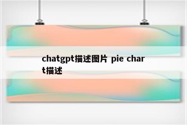 chatgpt描述图片 pie chart描述