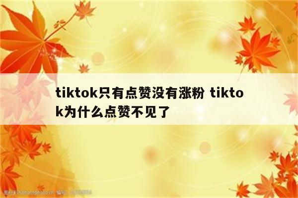 tiktok只有点赞没有涨粉 tiktok为什么点赞不见了