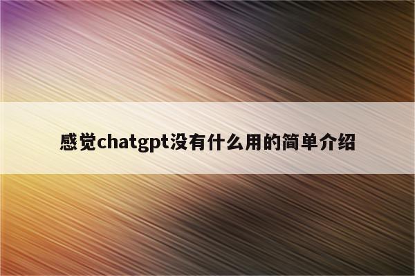 感觉chatgpt没有什么用的简单介绍