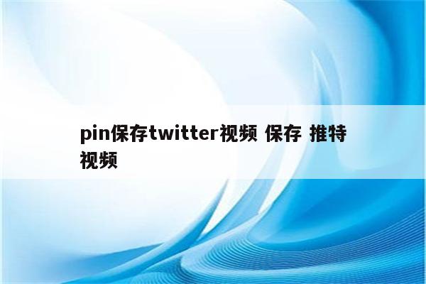pin保存twitter视频 保存 推特视频