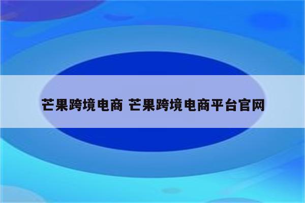 芒果跨境电商 芒果跨境电商平台官网