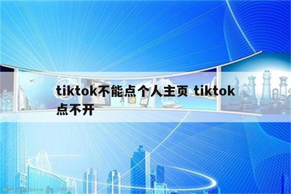 tiktok不能点个人主页 tiktok点不开