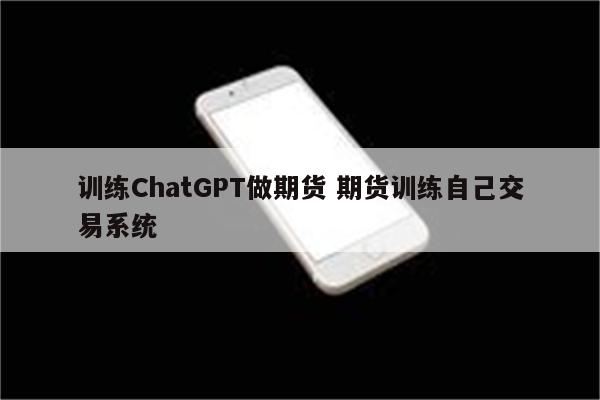 训练ChatGPT做期货 期货训练自己交易系统