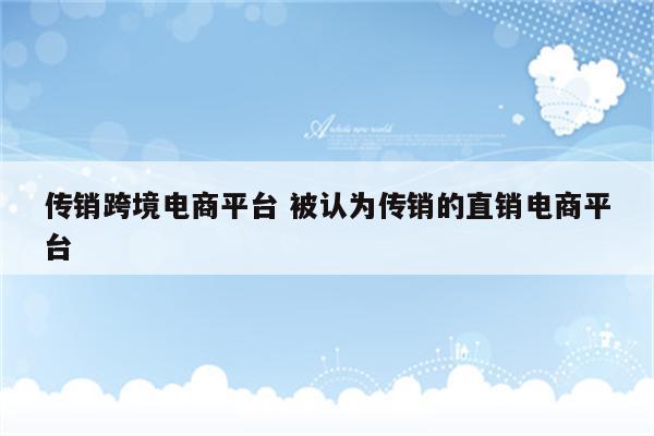 传销跨境电商平台 被认为传销的直销电商平台