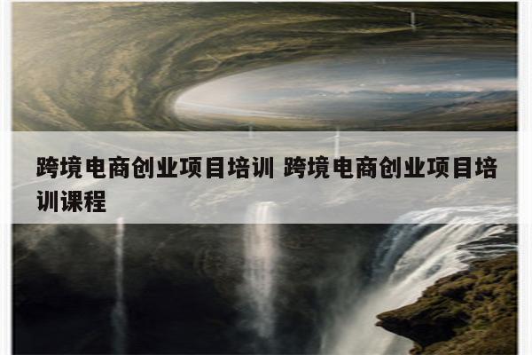 跨境电商创业项目培训 跨境电商创业项目培训课程