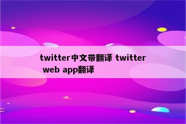 twitter中文带翻译 twitter web app翻译