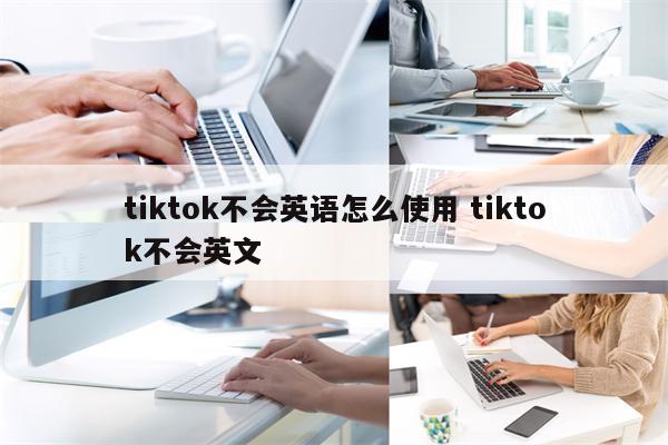 tiktok不会英语怎么使用 tiktok不会英文