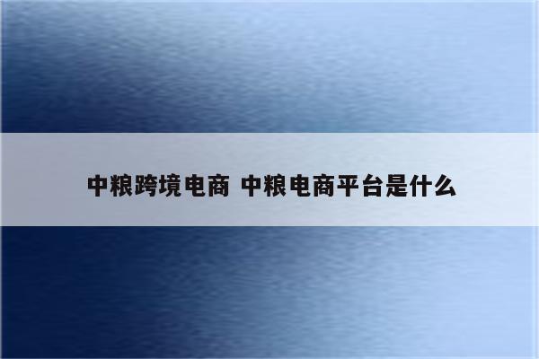 中粮跨境电商 中粮电商平台是什么