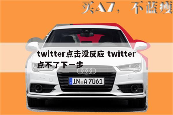 twitter点击没反应 twitter点不了下一步