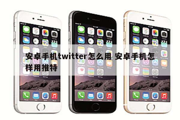 安卓手机twitter怎么用 安卓手机怎样用推特
