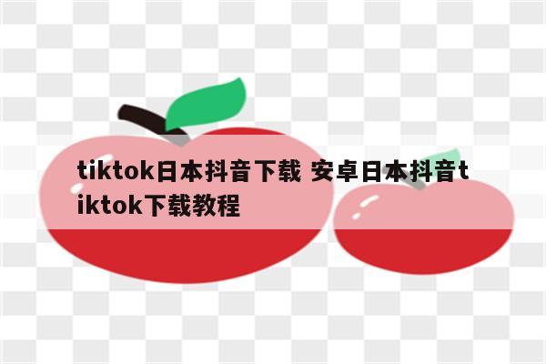 tiktok日本抖音下载 安卓日本抖音tiktok下载教程
