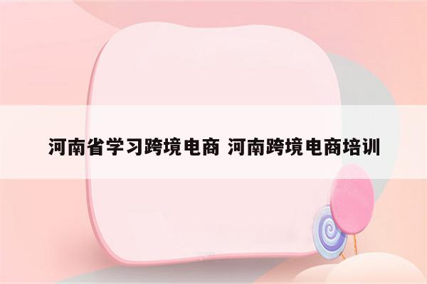 河南省学习跨境电商 河南跨境电商培训