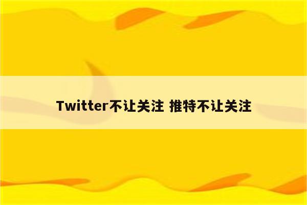 Twitter不让关注 推特不让关注