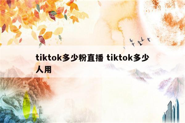 tiktok多少粉直播 tiktok多少人用