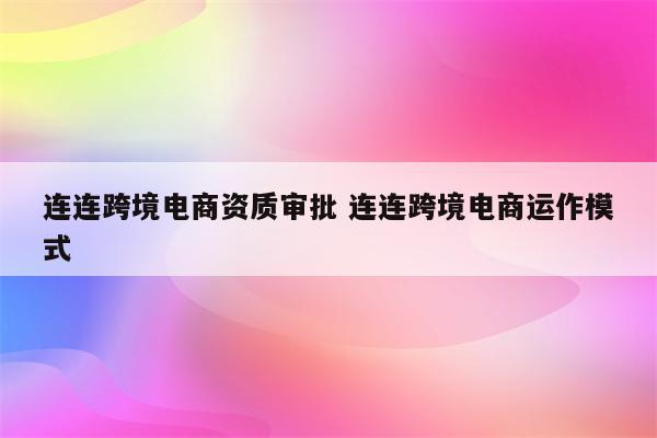 连连跨境电商资质审批 连连跨境电商运作模式