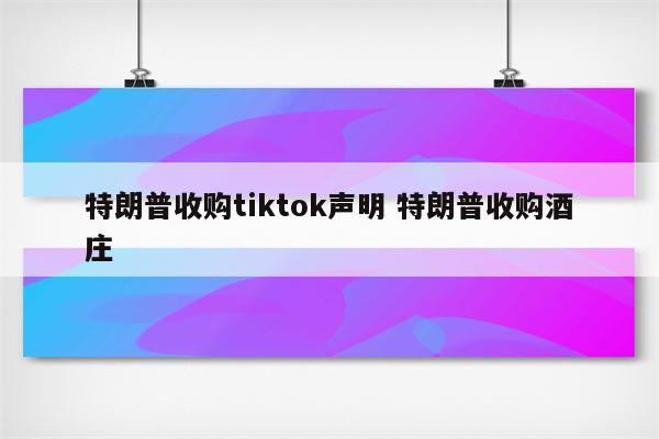 特朗普收购tiktok声明 特朗普收购酒庄