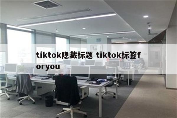 tiktok隐藏标题 tiktok标签foryou