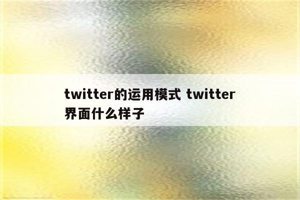 twitter的运用模式 twitter界面什么样子