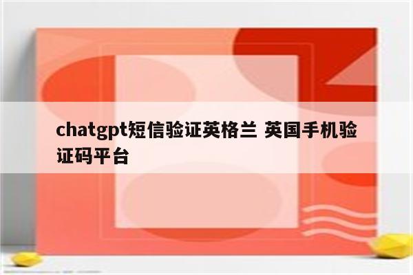 chatgpt短信验证英格兰 英国手机验证码平台