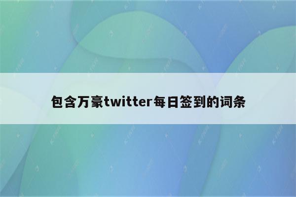 包含万豪twitter每日签到的词条