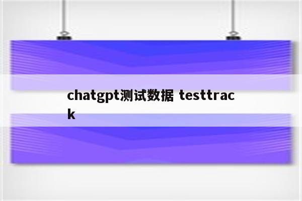 chatgpt测试数据 testtrack