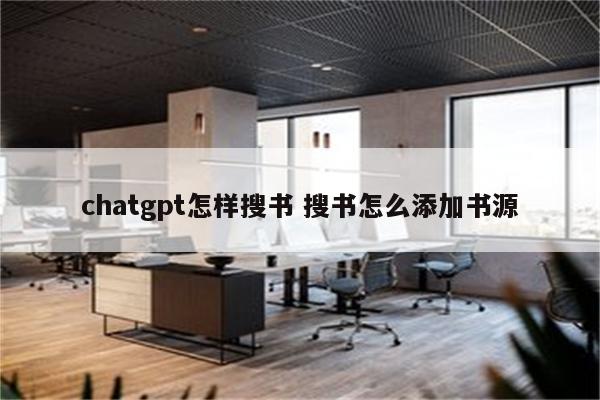 chatgpt怎样搜书 搜书怎么添加书源