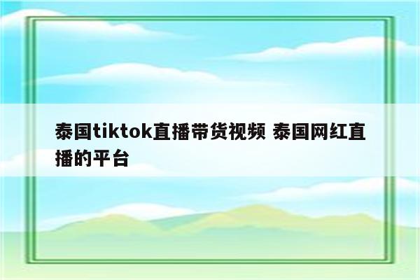 泰国tiktok直播带货视频 泰国网红直播的平台