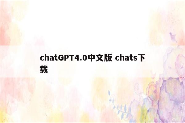 chatGPT4.0中文版 chats下载