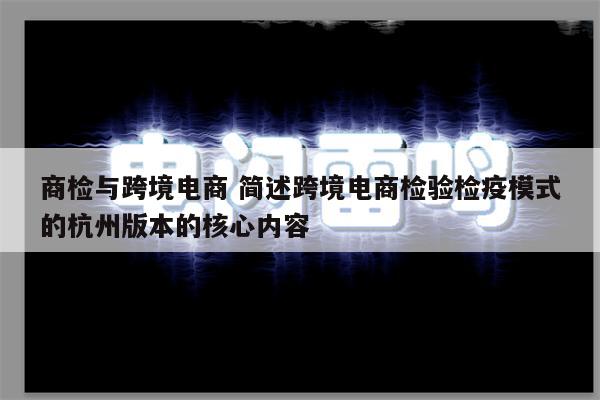 商检与跨境电商 简述跨境电商检验检疫模式的杭州版本的核心内容