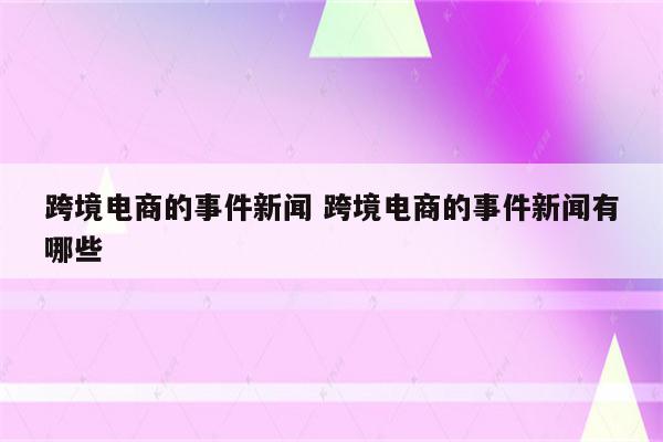 跨境电商的事件新闻 跨境电商的事件新闻有哪些