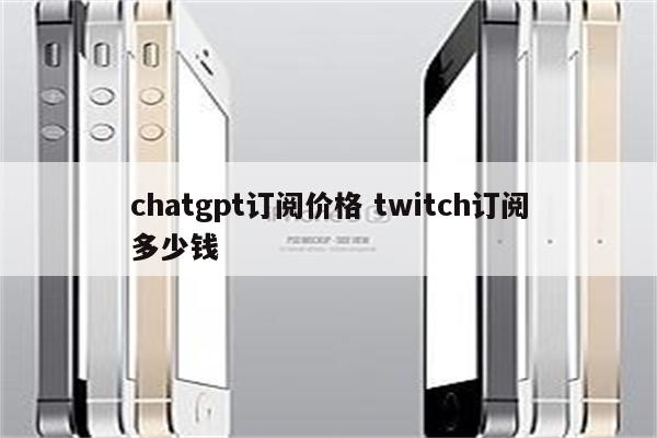 chatgpt订阅价格 twitch订阅多少钱