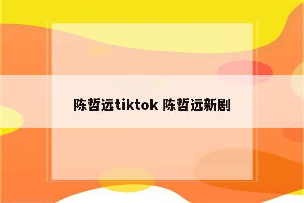 陈哲远tiktok 陈哲远新剧