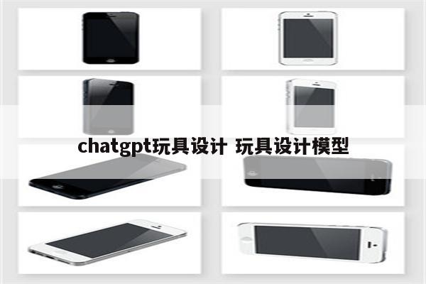 chatgpt玩具设计 玩具设计模型