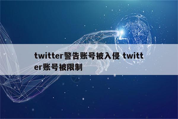 twitter警告账号被入侵 twitter账号被限制