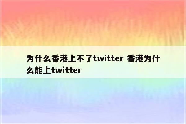 为什么香港上不了twitter 香港为什么能上twitter
