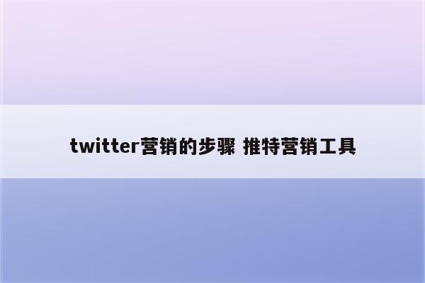 twitter营销的步骤 推特营销工具