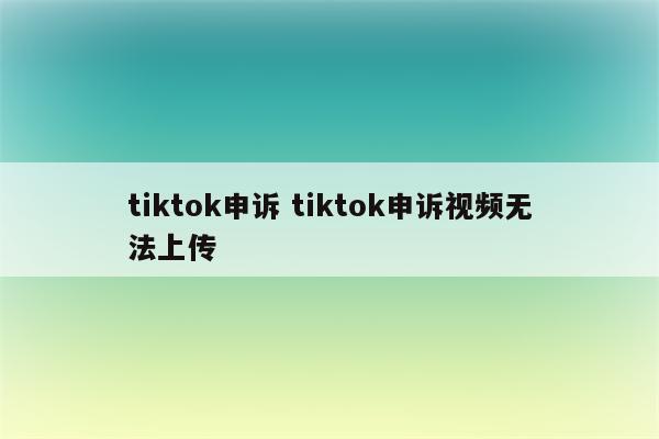 tiktok申诉 tiktok申诉视频无法上传