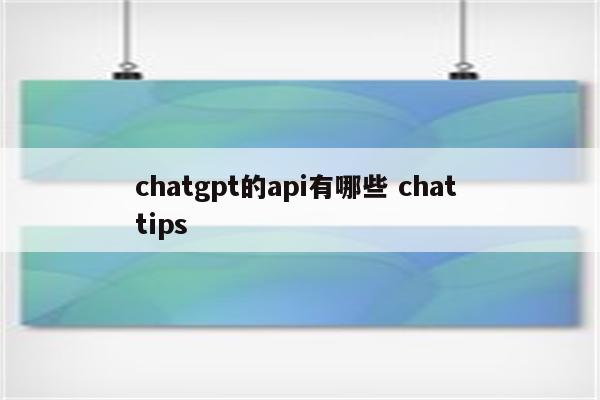 chatgpt的api有哪些 chat tips