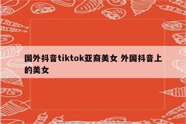 国外抖音tiktok亚裔美女 外国抖音上的美女