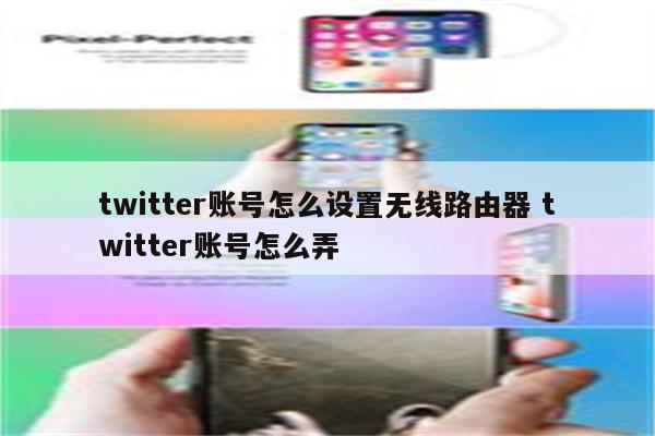 twitter账号怎么设置无线路由器 twitter账号怎么弄
