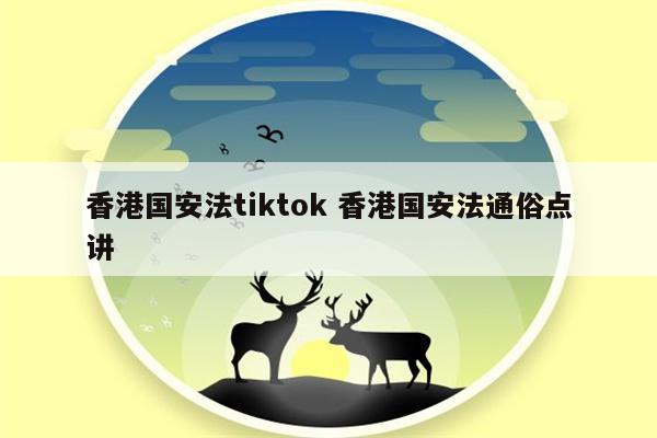 香港国安法tiktok 香港国安法通俗点讲