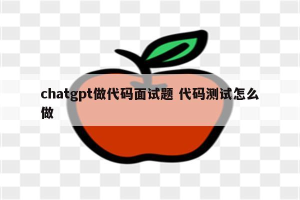 chatgpt做代码面试题 代码测试怎么做