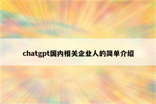 chatgpt国内相关企业人的简单介绍