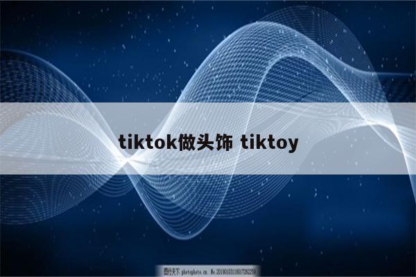 tiktok做头饰 tiktoy