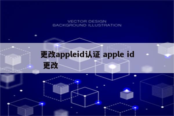 更改appleid认证 apple id 更改