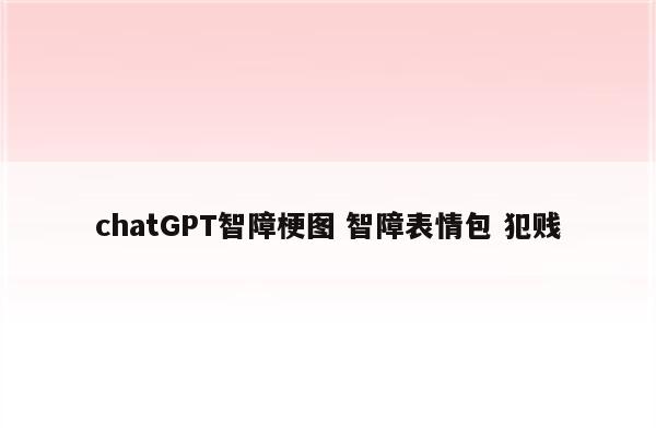 chatGPT智障梗图 智障表情包 犯贱